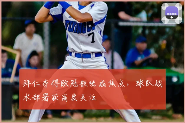 拜仁夺得欧冠教练成焦点，球队战术部署获高度关注
