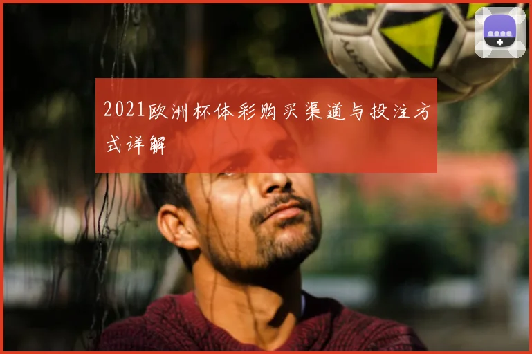 2021欧洲杯体彩购买渠道与投注方式详解