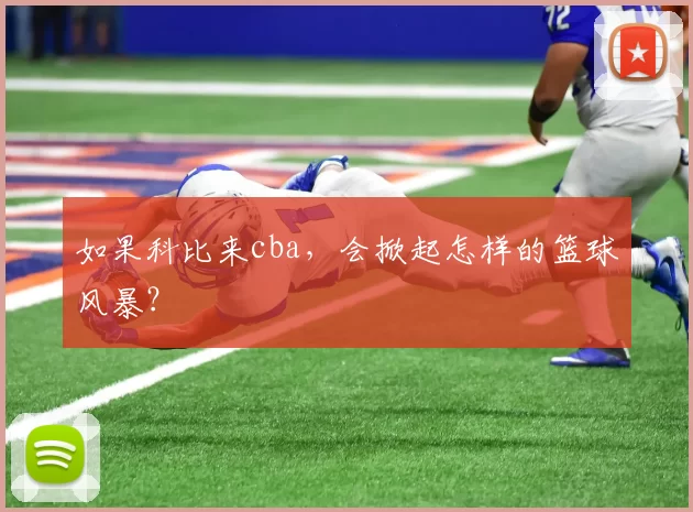 如果科比来cba，会掀起怎样的篮球风暴？