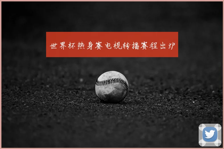 世界杯热身赛电视转播赛程出炉