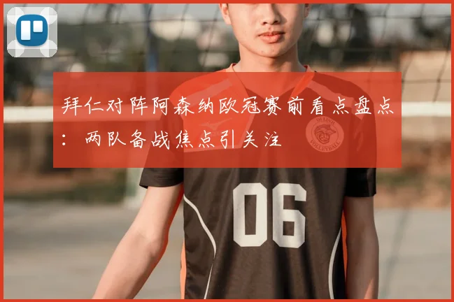 拜仁对阵阿森纳欧冠赛前看点盘点:两队备战焦点引关注