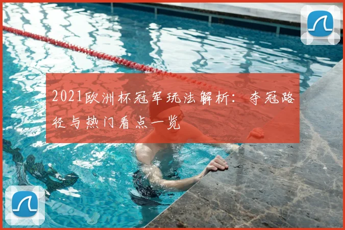2021欧洲杯冠军玩法解析：夺冠路径与热门看点一览