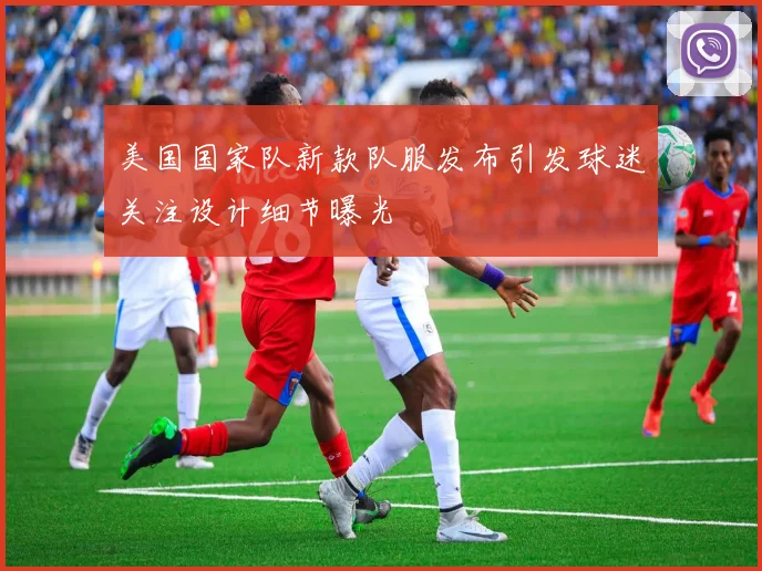美国国家队新款队服发布引发球迷关注设计细节曝光