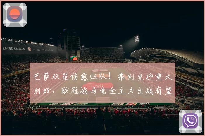 巴萨双星伤愈归队！弗利克迎重大利好，欧冠战马竞全主力出战有望