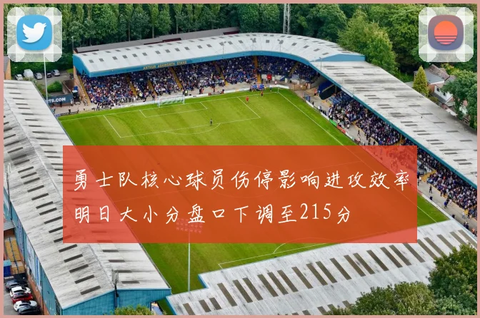 勇士队核心球员伤停影响进攻效率明日大小分盘口下调至215分