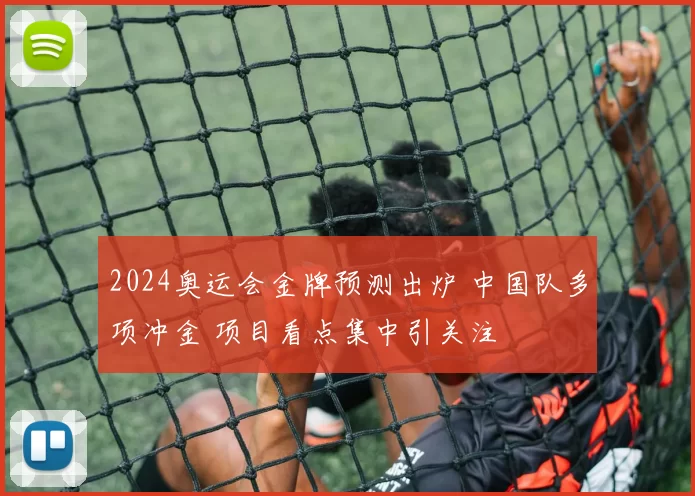 2024奥运会金牌预测出炉 中国队多项冲金 项目看点集中引关注