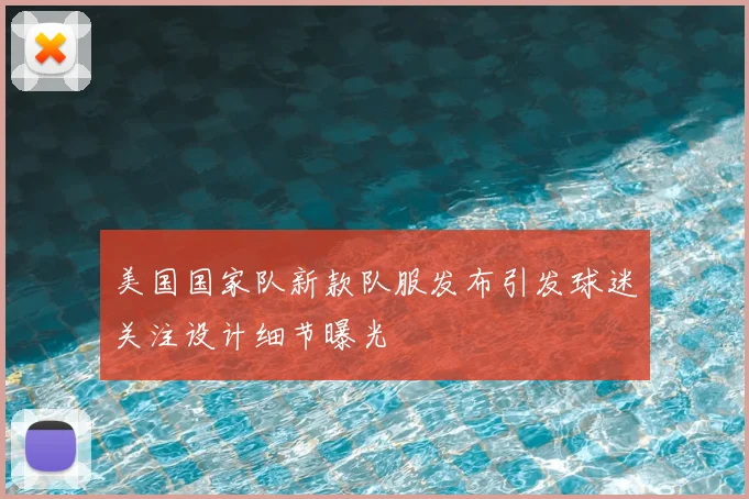 美国国家队新款队服发布引发球迷关注设计细节曝光