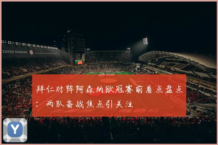 拜仁对阵阿森纳欧冠赛前看点盘点:两队备战焦点引关注