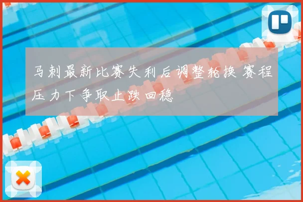 马刺最新比赛失利后调整轮换 赛程压力下争取止跌回稳