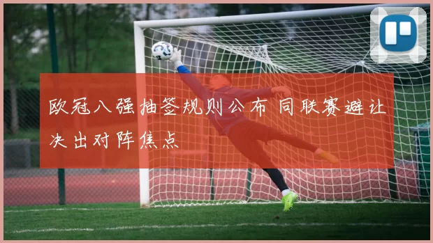 欧冠八强抽签规则公布 同联赛避让决出对阵焦点