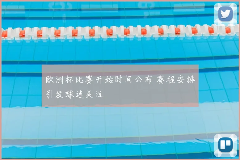欧洲杯比赛开始时间公布 赛程安排引发球迷关注